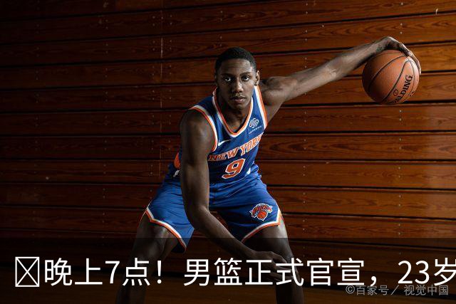 ‍晚上7点！男篮正式官宣，23岁天才锋线离队，恐成下一个丁彦雨航