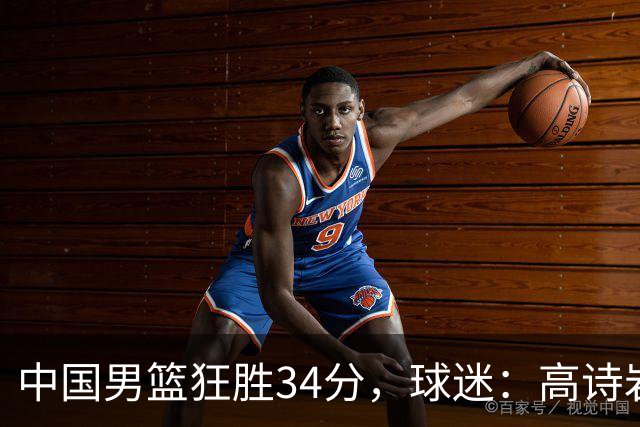 中国男篮狂胜34分，球迷：高诗岩不打反而流畅，媒体人：最大亮点