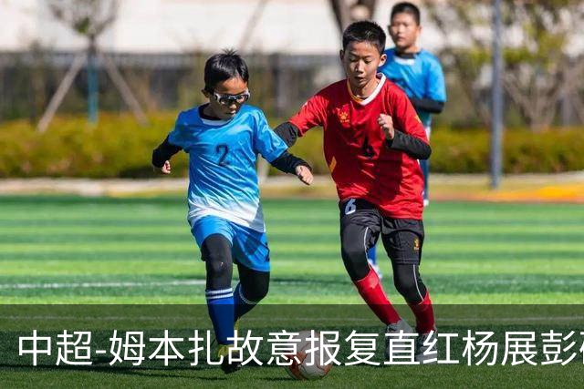 中超-姆本扎故意报复直红杨展彭破门 十人铁人0-1西海岸