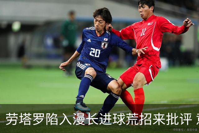 劳塔罗陷入漫长进球荒招来批评 意媒批他表现太差