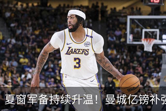 夏窗军备持续升温！曼城亿镑补强中场，阿森纳双线蓄力冲刺新赛季