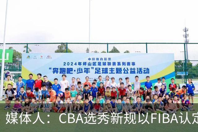 媒体人：CBA选秀新规以FIBA认定为准 或为球员多元化奠定基础