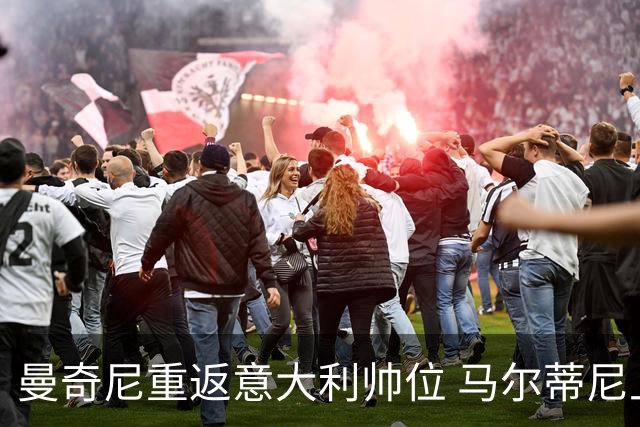 曼奇尼重返意大利帅位 马尔蒂尼上任16天即离职