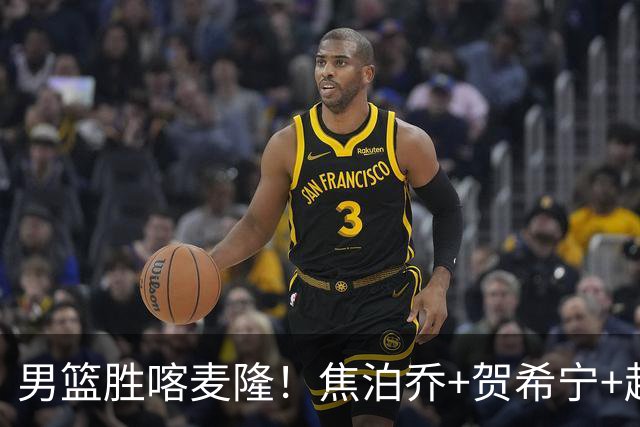 男篮胜喀麦隆！焦泊乔+贺希宁+赵嘉义轰63分，对手毫无强度！