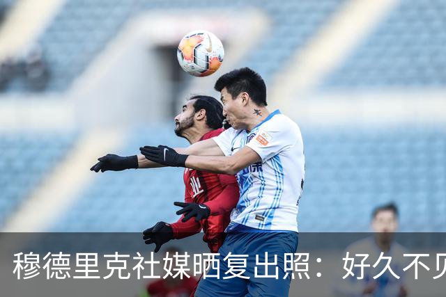 穆德里克社媒晒复出照：好久不见
