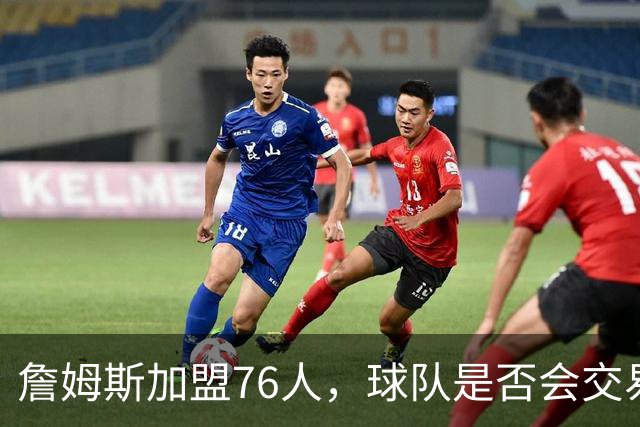 詹姆斯加盟76人，球队是否会交易得到布朗尼？
