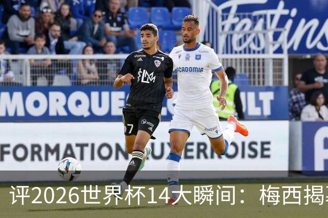 评2026世界杯14大瞬间：梅西揭幕戴帽 苏格兰攻占波士顿
