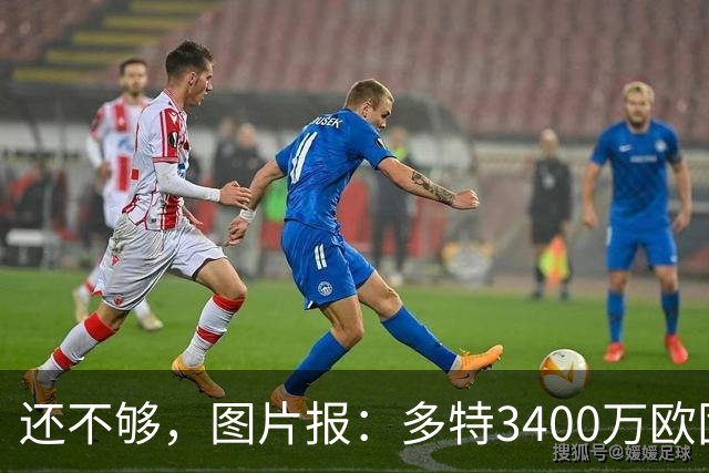 还不够，图片报：多特3400万欧固定费用+600万欧奖金报价马拉