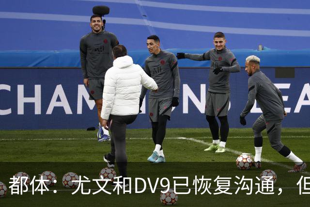 都体：尤文和DV9已恢复沟通，但希望他能做出更大的牺牲