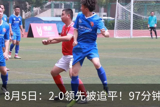 8月5日：2-0领先被追平！97分钟读秒绝杀英超豪门！U17国足逆风登顶创奇迹