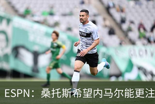 ESPN：桑托斯希望内马尔能更注意自己言行，避免卷入网上争议
